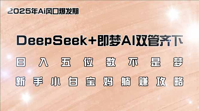 日入五位数不是梦，DeepSeek+即梦AI双管齐下，新手小白宝妈躺赚攻略-梦凌网创