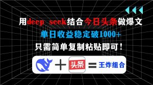 用deep seek结合今日头条做爆文,单日收益稳定破1000+,只需简单复制粘...-薪火元第一资源库