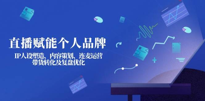 直播赋能个人品牌：IP人设塑造、内容策划、连麦运营、带货转化及复盘优化-梦凌网创