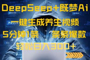 DeepSeek+既梦Ai生成养生视频，5分钟一条，条条爆款，轻松日入300+-薪火元第一资源库
