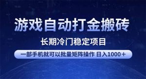 游戏自动打金搬砖项目 一部手机也可批量矩阵操作 单日收入1000+ 全部...-薪火元第一资源库