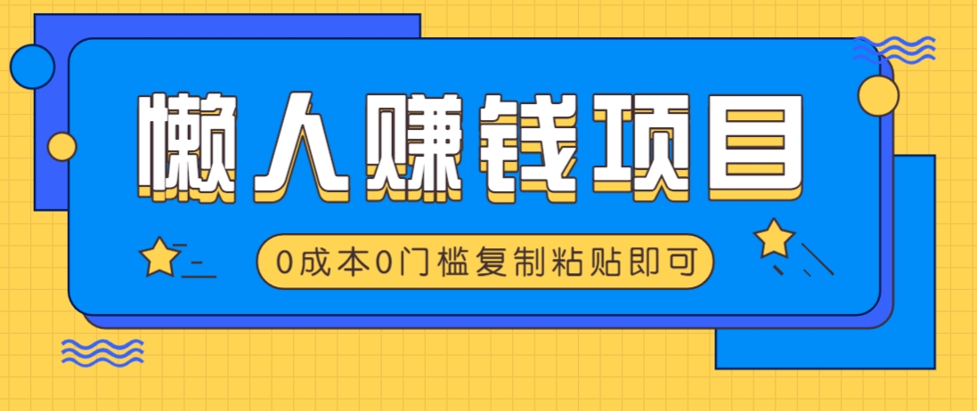 适合懒人的赚钱方法，复制粘贴即可，小白轻松上手几分钟就搞定-梦凌网创