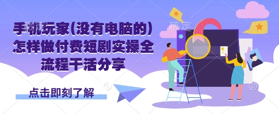 手机玩家(没有电脑的)怎样做付费短剧实操全流程干活分享-梦凌网创