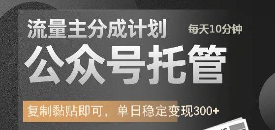 公众号托管计划-流量主分成计划，每天只需发布文章，单日稳定变现300+-薪火元第一资源库