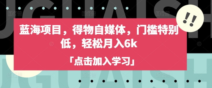 蓝海项目，得物自媒体，门槛特别低，轻松月入6k-梦凌网创