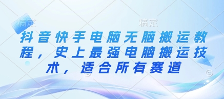 抖音快手电脑无脑搬运教程，史上最强电脑搬运技术，适合所有赛道-梦凌网创