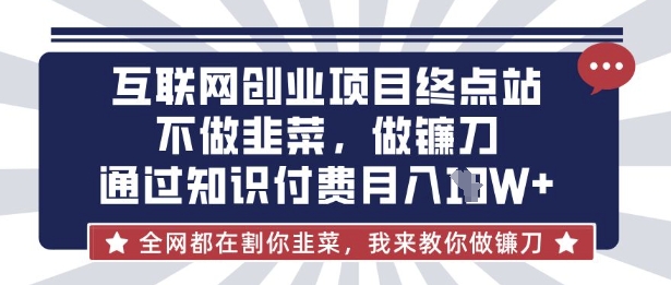 互联网创业尽头-不做韭菜，做镰刀，通过知识付费月入10个【揭秘】-梦凌网创