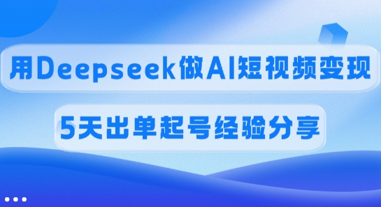 佣金45%，用Deepseek做AI短视频变现，5天出单起号经验分享-梦凌网创