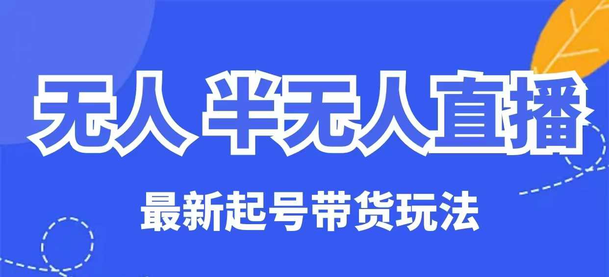 无人半无人直播最新起号带货玩法，全是干货(保姆级教程)-梦凌网创