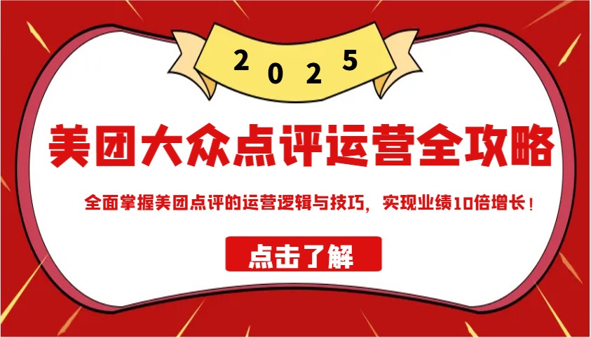 美团大众点评运营全攻略2025，全面掌握美团点评的运营逻辑与技巧，实现业绩10倍增长！-梦凌网创