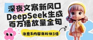 深夜文案新风口:DeepSeek生成百万播放量金句,治愈系内容涨粉快3倍-薪火元第一资源库