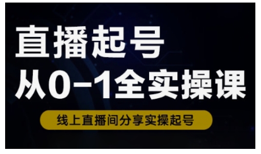 直播起号从0-1全实操课，新人0基础快速入门，0-1阶段流程化学习-梦凌网创