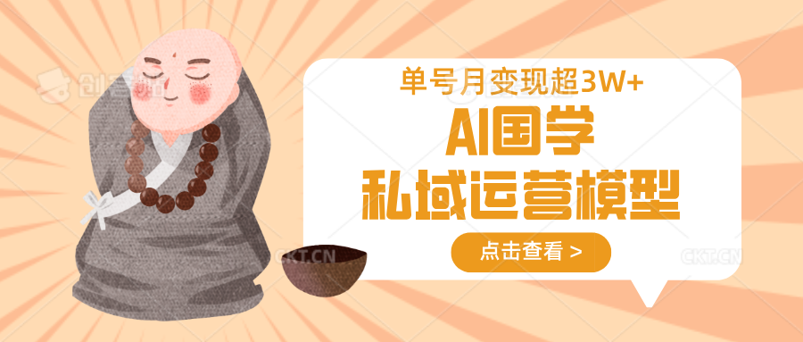 AI国学私域运营模型，无成本、变现快、周期短、持续性强，单号月变现3w+-梦凌网创