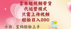 京东短视频带货,2025翻身项目,只需上传视频,单月稳定变现8k+【揭秘】-薪火元第一资源库