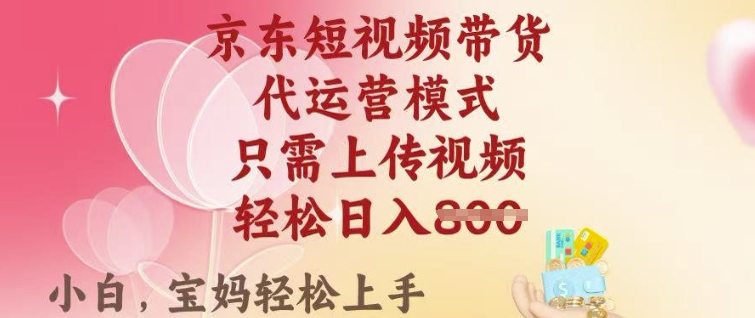 京东短视频带货，2025翻身项目，只需上传视频，单月稳定变现8k+【揭秘】-梦凌网创