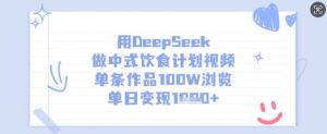 用DeepSeek做中式饮食计划视频,单条作品100W浏览,单日变现多张-薪火元第一资源库