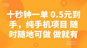 十秒钟一单 0.5元到手,纯手机项目 随时随地可做 做就有-薪火元第一资源库