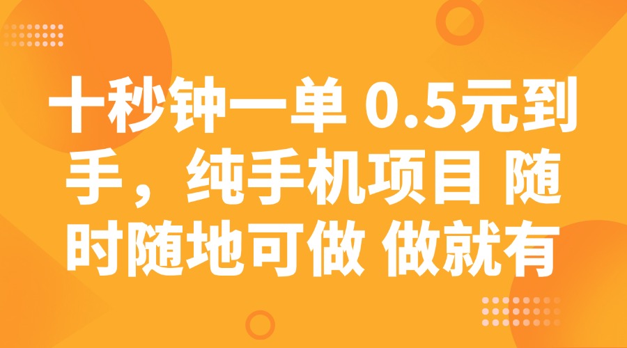 十秒钟一单 0.5元到手，纯手机项目 随时随地可做 做就有-薪火元第一资源库