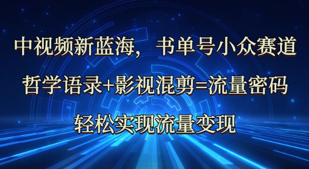 中视频新蓝海：哲学语录+影视混剪=流量密码，轻松实现流量变现-梦凌网创