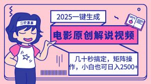 2025最新一键生成原创电影解说视频,小白也可无脑矩阵操作,一天几分钟...-薪火元第一资源库