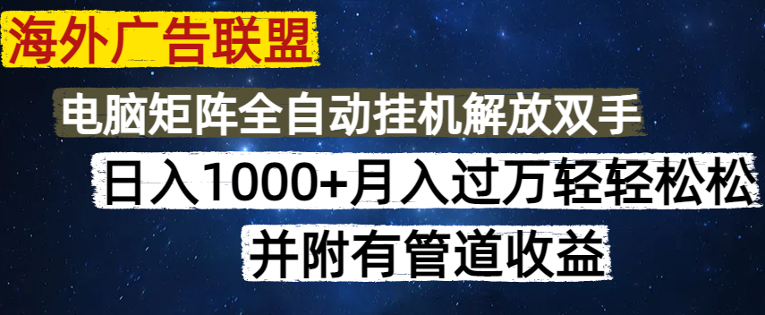 海外广告联盟每天几分钟日入1000+无脑操作，可矩阵并附有管道收益-梦凌网创