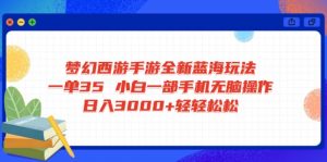 梦幻西游手游全新蓝海玩法 一单35 小白一部手机无脑操作 日入3000+轻轻...-薪火元第一资源库