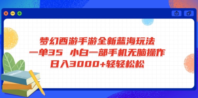 梦幻西游手游全新蓝海玩法 一单35 小白一部手机无脑操作 日入3000+轻轻…-梦凌网创
