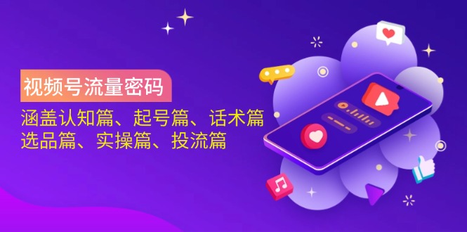 视频号流量密码：涵盖认知篇、起号篇、话术篇、选品篇、实操篇、投流篇-梦凌网创
