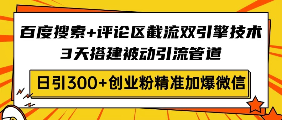 百度搜索+评论区截流双引擎技术，3天搭建被动引流管道，日引300+创业粉…-梦凌网创