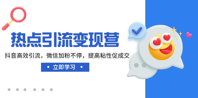 热点引流变现营，抖音高效引流，微信加粉不停，提高粘性促成交-梦凌网创