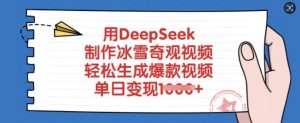 用DeepSeek制作冰雪奇观视频,轻松生成爆款视频,单日变现多张-薪火元第一资源库