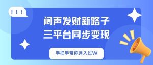 闷声发财新路子!三平台同步变现,手把手带你月入过W-薪火元第一资源库