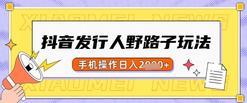 抖音发行人野路子玩法，一单利润50，手机操作一天多张【揭秘】-梦凌网创
