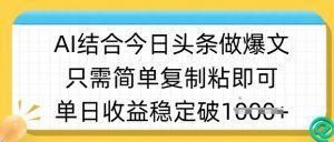 ai结合今日头条做半原创爆款视频，单日收益稳定多张，只需简单复制粘-薪火元第一资源库
