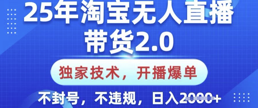 25年淘宝无人直播带货2.0.独家技术，开播爆单，纯小白易上手，不封号，不违规，日入多张【揭秘】-梦凌网创