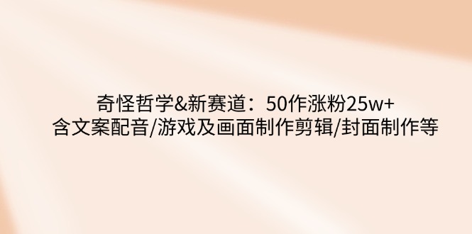 奇怪哲学-新赛道：50作涨粉25w+含文案配音/游戏及画面制作剪辑/封面制作等-梦凌网创
