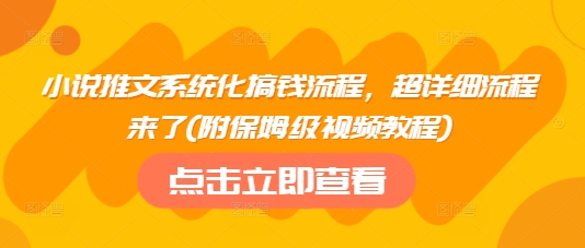小说推文系统化搞钱流程，超详细流程来了(附保姆级视频教程)-梦凌网创