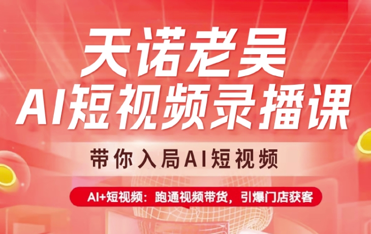 天诺老吴AI短视频录播课，带你入局AI短视频，AI+短视频，跑通视频带货-梦凌网创