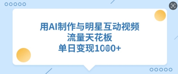 用AI制作与明星互动视频，流量天花板，单日变现多张-梦凌网创