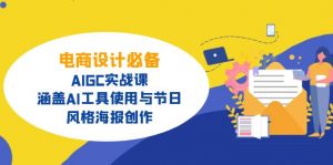 电商设计必备!AIGC实战课,涵盖AI工具使用与节日、风格海报创作-薪火元第一资源库