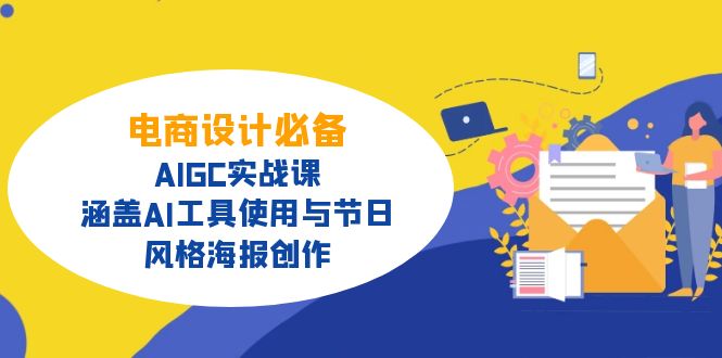 电商设计必备!AIGC实战课,涵盖AI工具使用与节日、风格海报创作-薪火元第一资源库