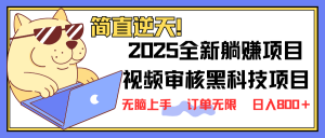 2025 全新视频审核黑科技项目登场,新手小白无脑上手5秒闭眼出单,订单...-薪火元第一资源库