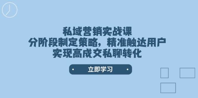 私域营销实战课，分阶段制定策略，精准触达用户，实现高成交私聊转化-梦凌网创