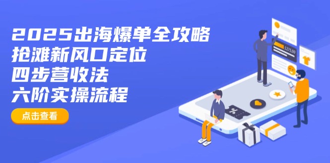 2025出海爆单全攻略：抢滩新风口定位+四步营收法+六阶实操流程-梦凌网创
