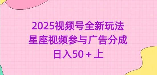 2025视频号全新玩法-星座视频参与广告分成，日入50+上-梦凌网创