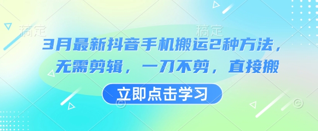3月最新抖音手机搬运2种方法，无需剪辑，一刀不剪，直接搬-梦凌网创