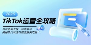TikTok运营全攻略,从注册到变现一站式学习,揭秘热门玩法与限流解决方案-薪火元第一资源库