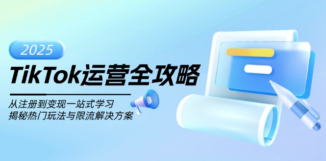 TikTok运营全攻略，从注册到变现一站式学习，揭秘热门玩法与限流解决方案-梦凌网创