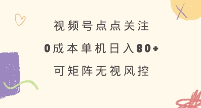 视频号点点关注，0成本单号80+，可矩阵，绿色正规，长期稳定【揭秘】-梦凌网创