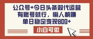 公众号+今日头条双代运营,有账号就行,单日稳定变现8张【揭秘】-薪火元第一资源库